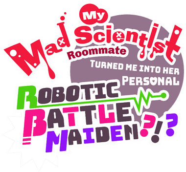 My Mad Scientist Roommate Turned Me Into Her Personal Robotic Battle Maiden?!? Логотип