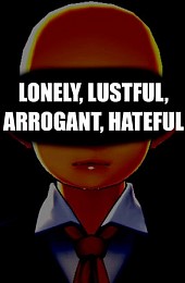 LONELY, LUSTFUL, ARROGANT, HATEFUL